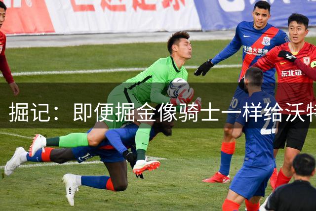 掘记：即便掘金像骑士一样给沃特森4年8800万 后者也会拒绝